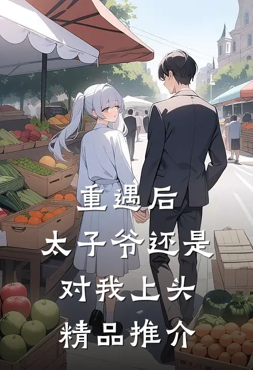 重遇后，太子爷还是对我上头精品推介