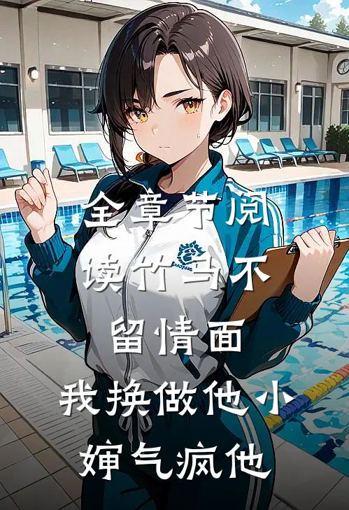 全章节阅读竹马不留情面，我换做他小婶气疯他