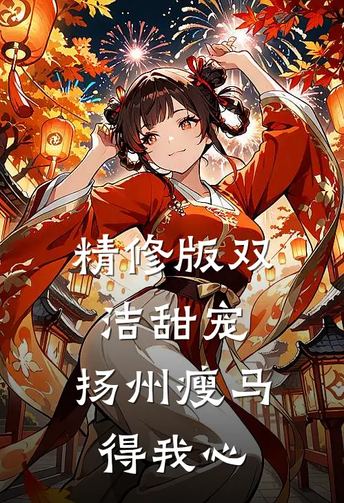 精修版双洁甜宠：扬州瘦马得我心