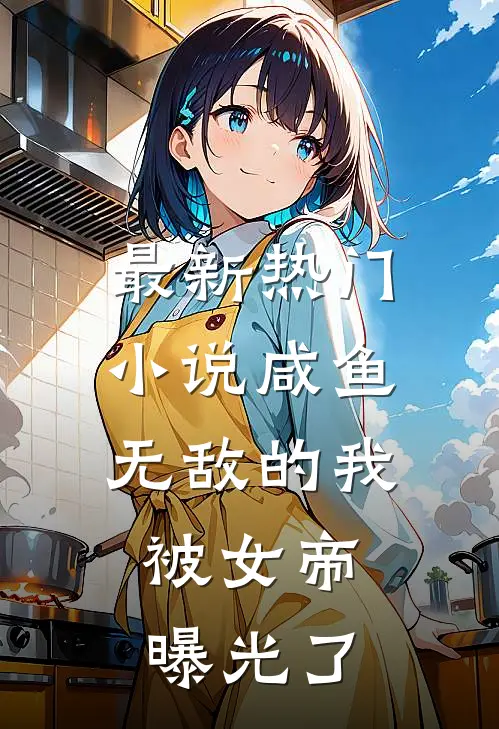 最新热门小说咸鱼无敌的我，被女帝曝光了