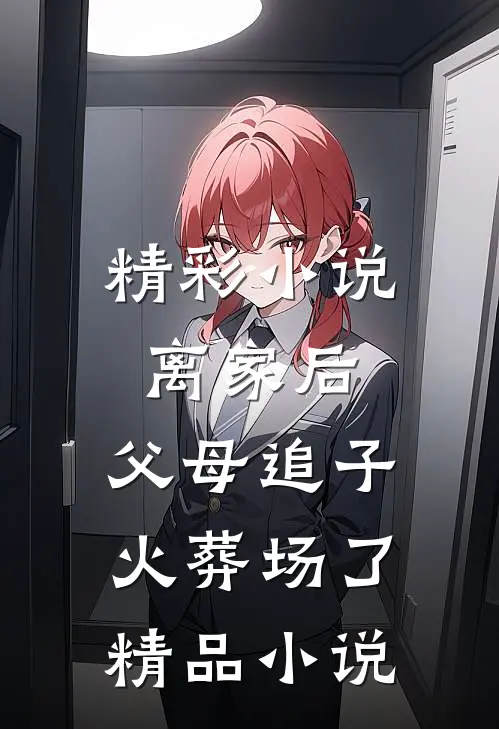 精彩小说离家后,父母追子火葬场了精品小说