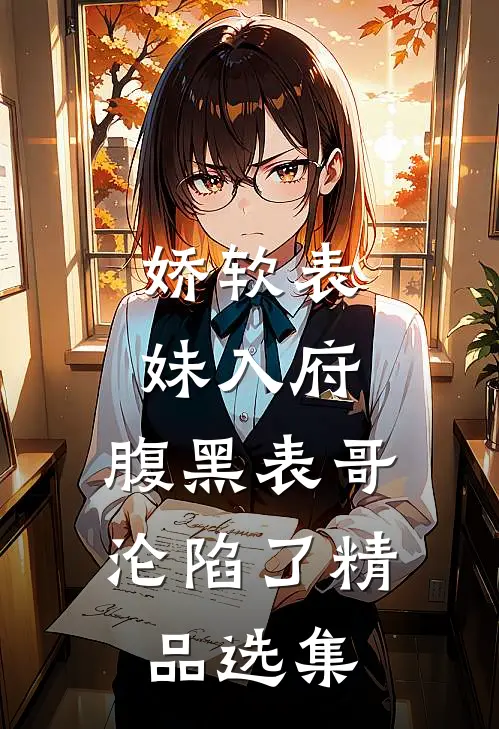 娇软表妹入府：腹黑表哥沦陷了精品选集