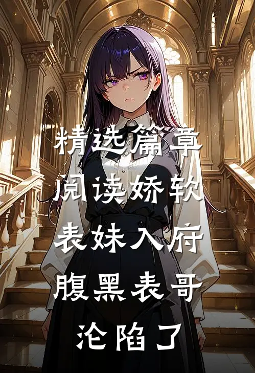 精选篇章阅读娇软表妹入府：腹黑表哥沦陷了