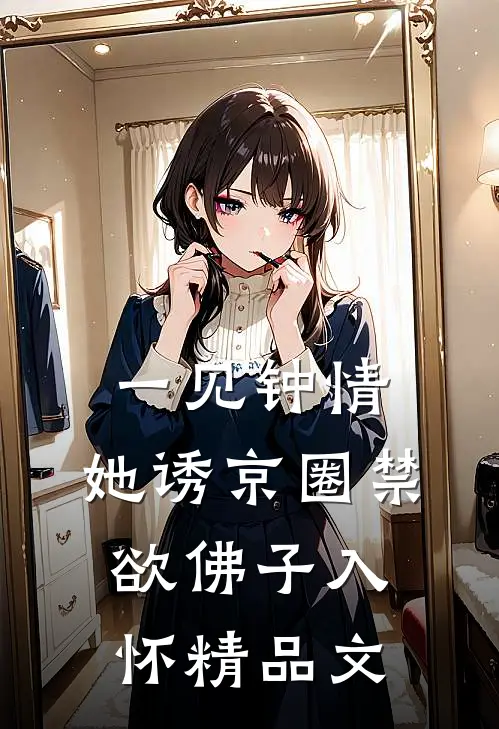 一见钟情：她诱京圈禁欲佛子入怀精品文