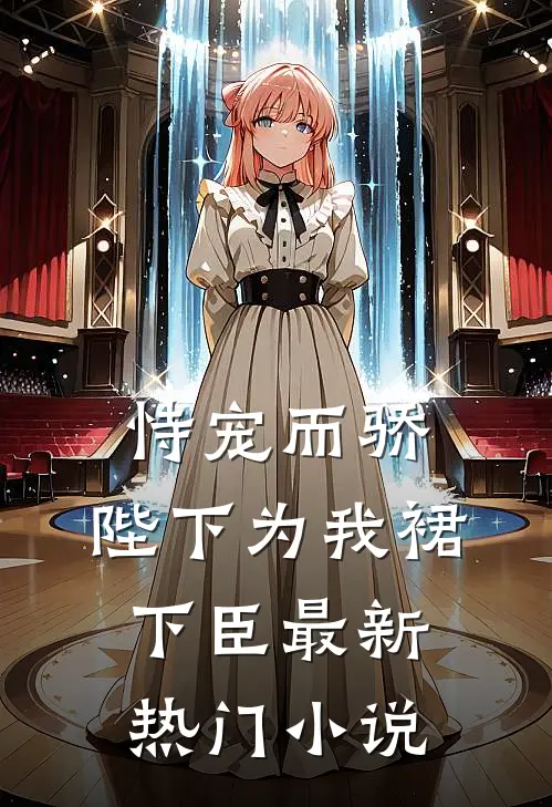 恃宠而骄，陛下为我裙下臣最新热门小说