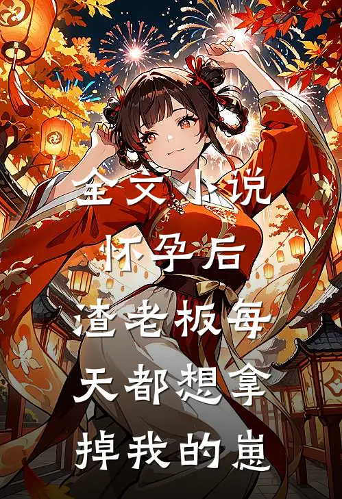 全文小说怀孕后，渣老板每天都想拿掉我的崽