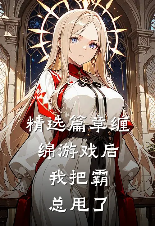 精选篇章缠绵游戏后，我把霸总甩了