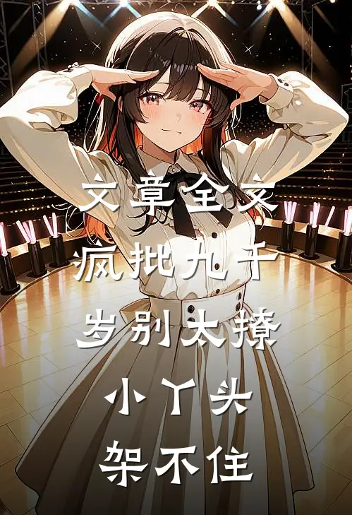 文章全文疯批九千岁别太撩，小丫头架不住
