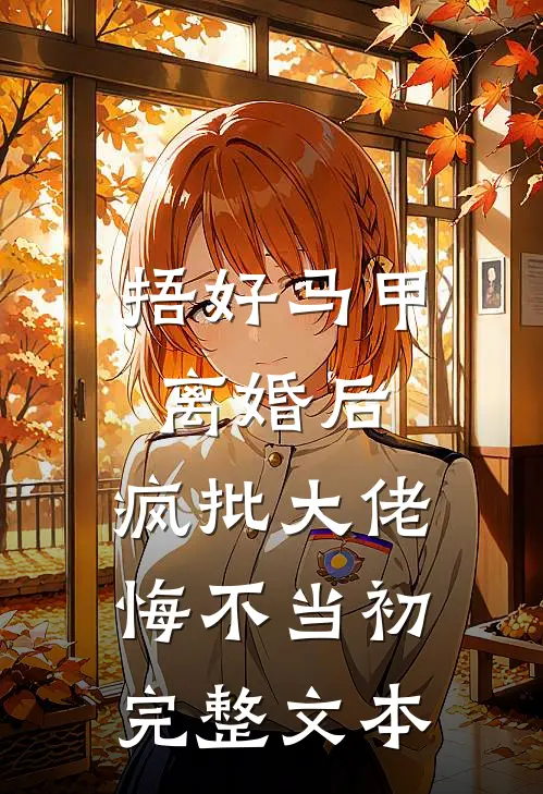 捂好马甲离婚后，疯批大佬悔不当初完整文本