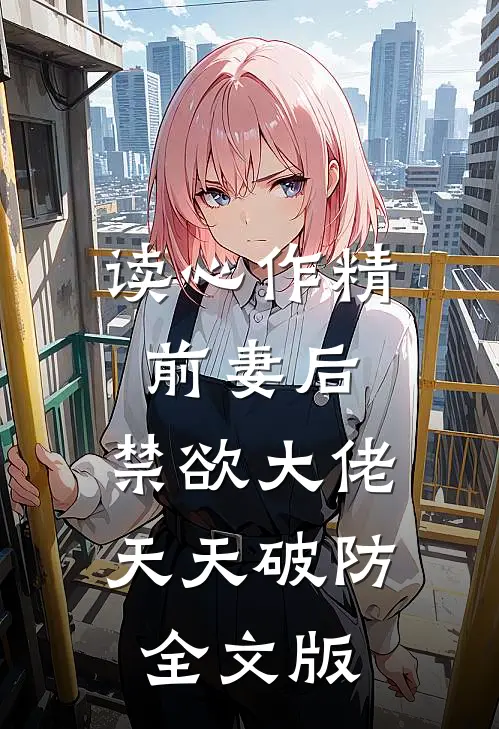 读心作精前妻后，禁欲大佬天天破防全文版