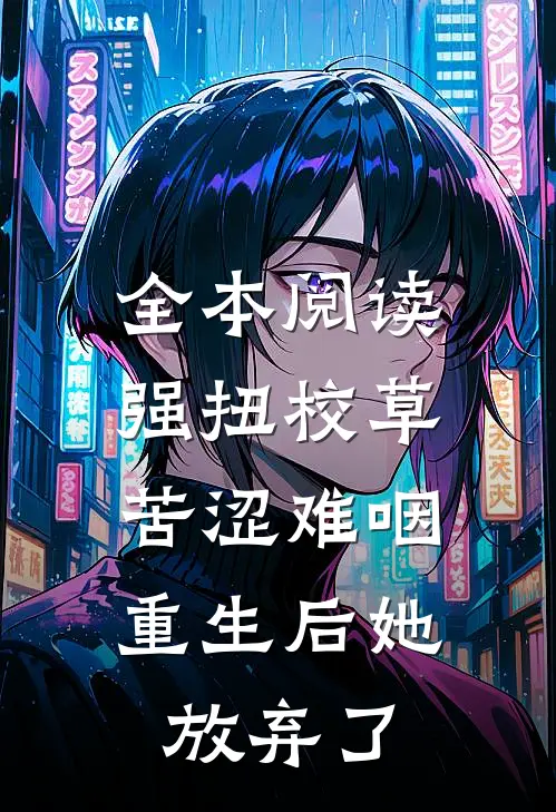 全本阅读强扭校草苦涩难咽，重生后她放弃了