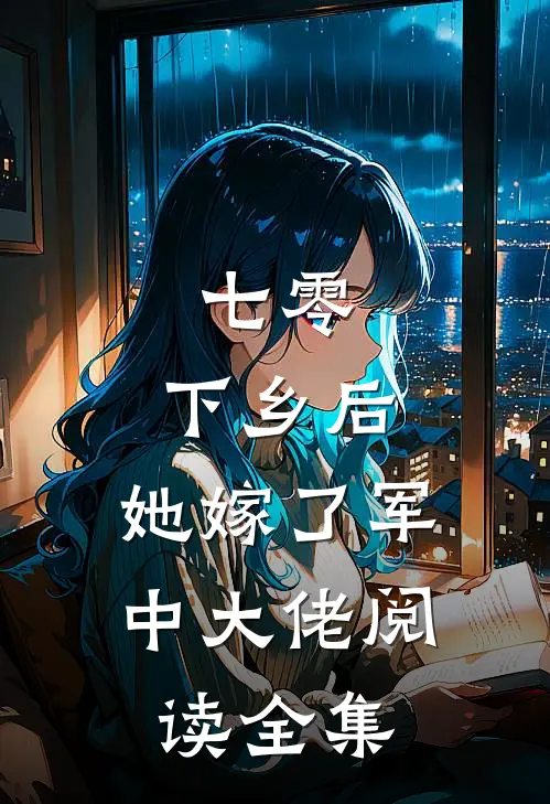 七零：下乡后，她嫁了军中大佬阅读全集