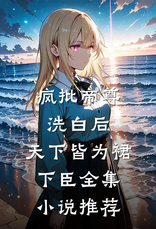 疯批帝尊洗白后，天下皆为裙下臣全集小说推荐