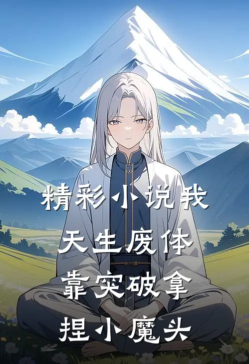 精彩小说我，天生废体，靠突破拿捏小魔头