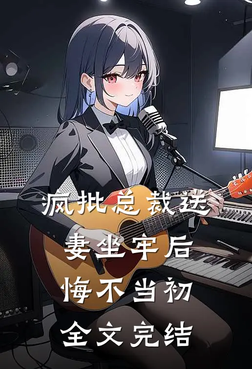 疯批总裁送妻坐牢后，悔不当初全文完结