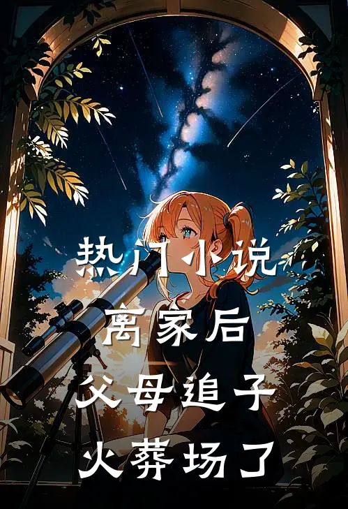 热门小说离家后，父母追子火葬场了