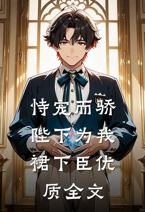 恃宠而骄，陛下为我裙下臣优质全文