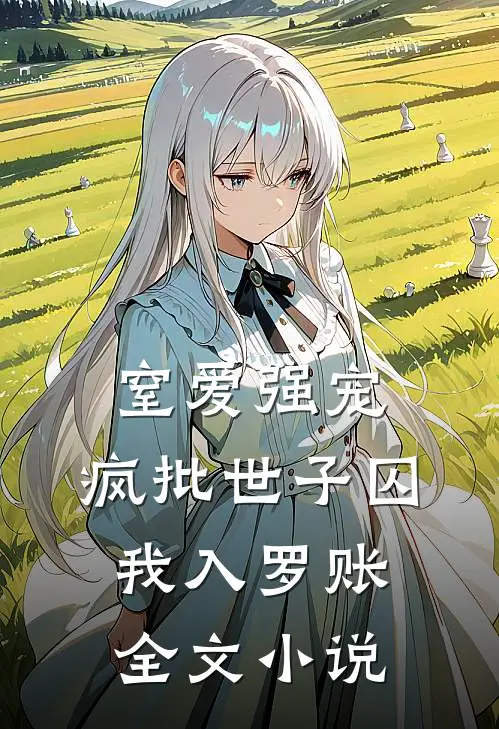 窒爱强宠：疯批世子囚我入罗账全文小说