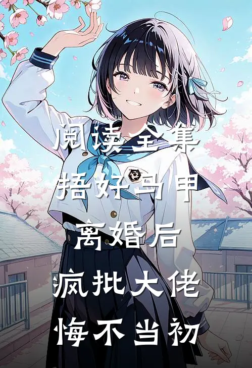 阅读全集捂好马甲离婚后，疯批大佬悔不当初