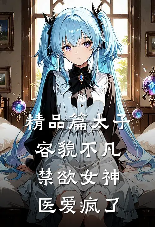 精品篇太子容貌不凡，禁欲女神医爱疯了