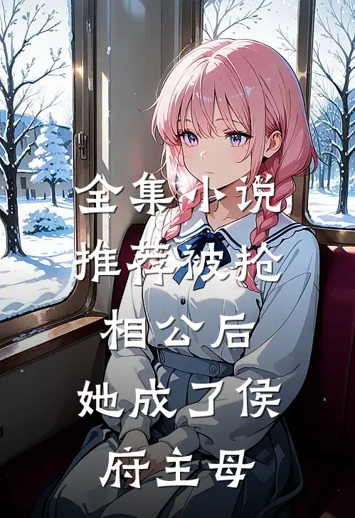 全集小说推荐被抢相公后，她成了侯府主母