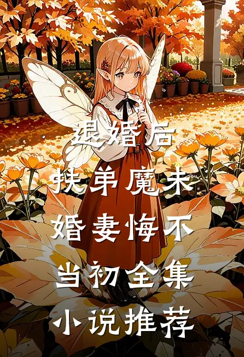 退婚后，扶弟魔未婚妻悔不当初全集小说推荐
