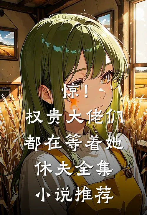 惊！权贵大佬们都在等着她休夫全集小说推荐