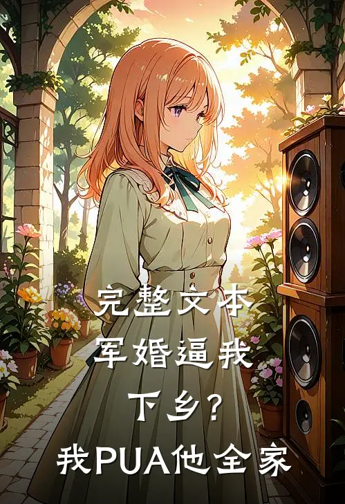 完整文本军婚逼我下乡?我PUA他全家