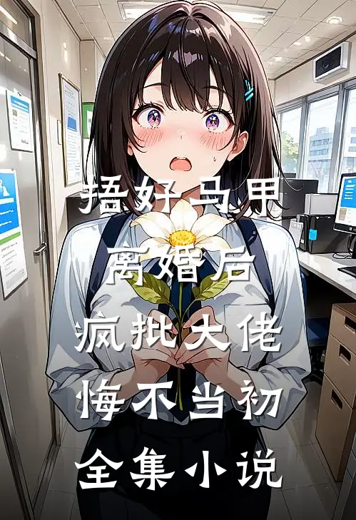 捂好马甲离婚后，疯批大佬悔不当初全集小说