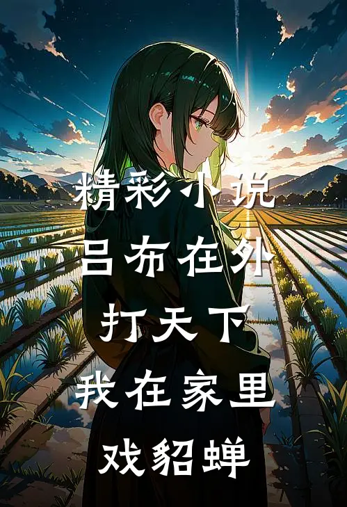 精彩小说吕布在外打天下，我在家里戏貂蝉