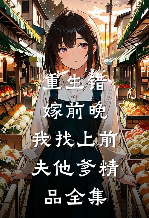 重生错嫁前晚，我找上前夫他爹精品全集