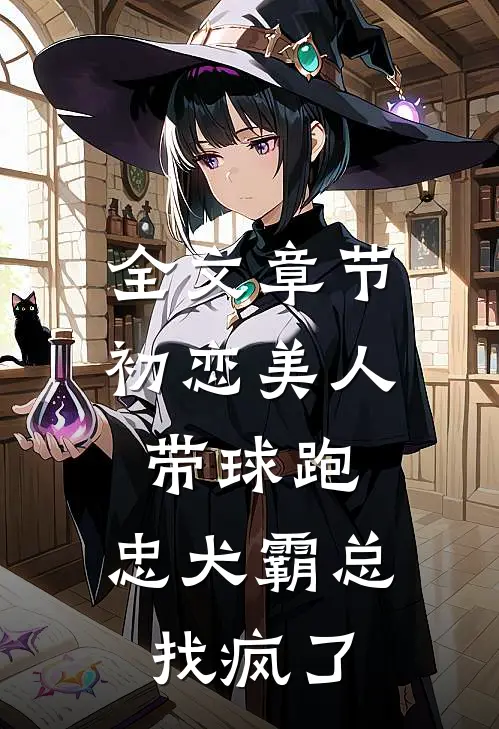 全文章节初恋美人带球跑，忠犬霸总找疯了