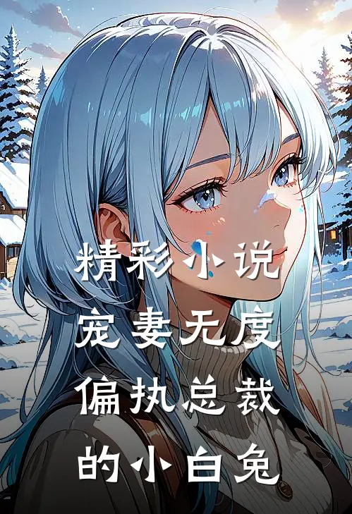 精彩小说宠妻无度：偏执总裁的小白兔