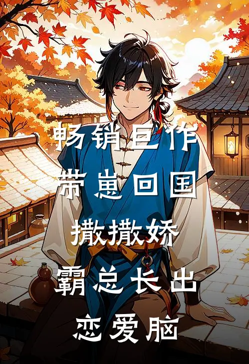 畅销巨作带崽回国撒撒娇，霸总长出恋爱脑