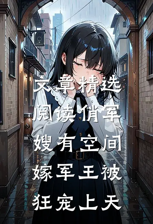 文章精选阅读俏军嫂有空间，嫁军王被狂宠上天