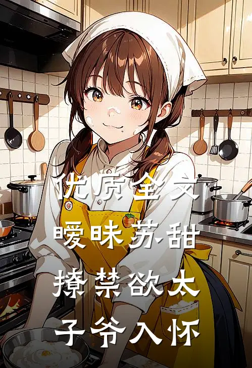 优质全文暧昧苏甜：撩禁欲太子爷入怀