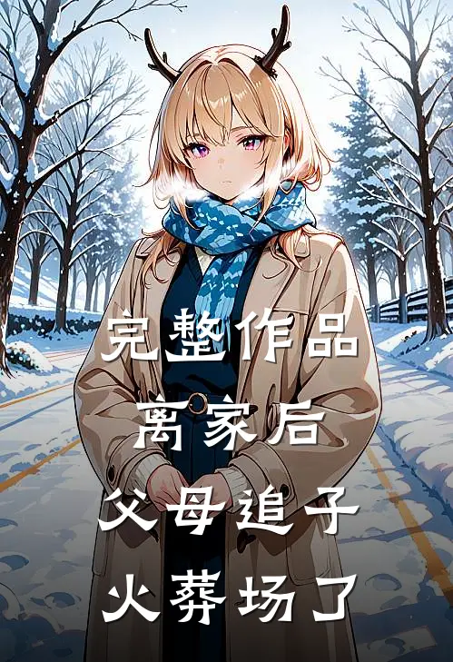 完整作品离家后，父母追子火葬场了