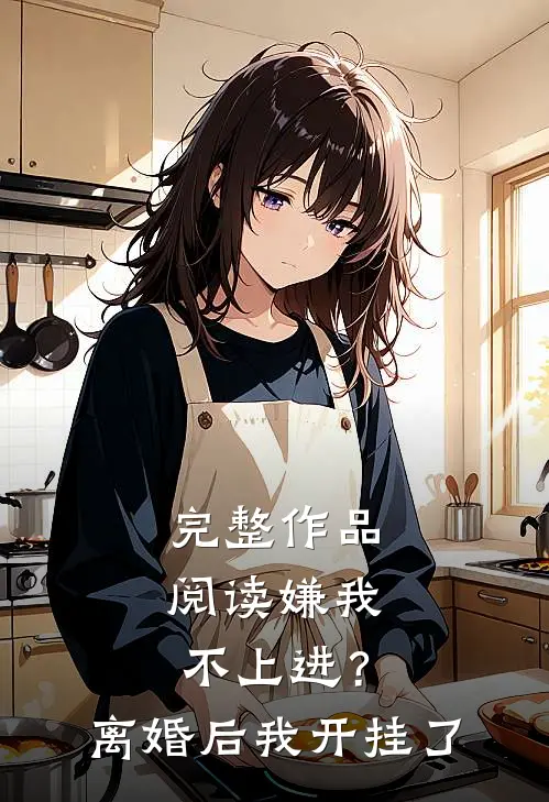 完整作品阅读嫌我不上进？离婚后我开挂了