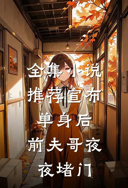 全集小说推荐宣布单身后，前夫哥夜夜堵门