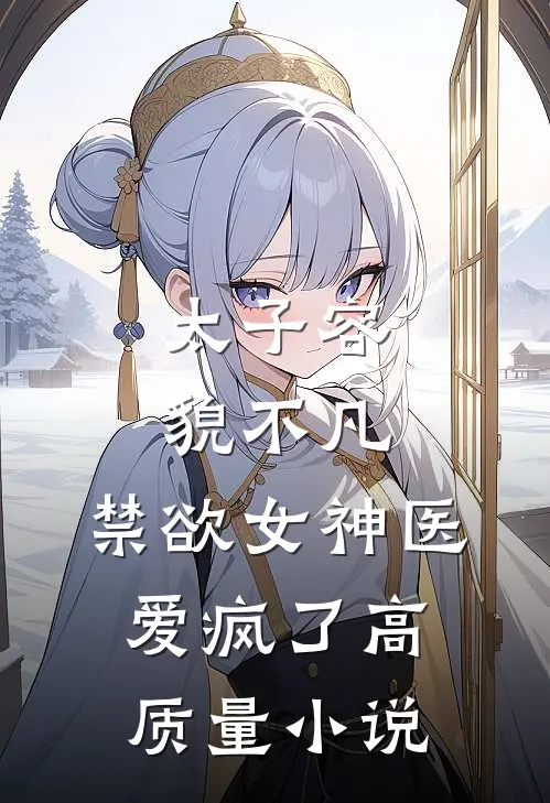 太子容貌不凡，禁欲女神医爱疯了高质量小说