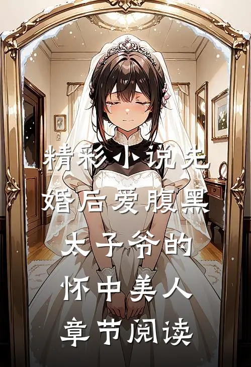 精彩小说先婚后爱腹黑太子爷的怀中美人章节阅读