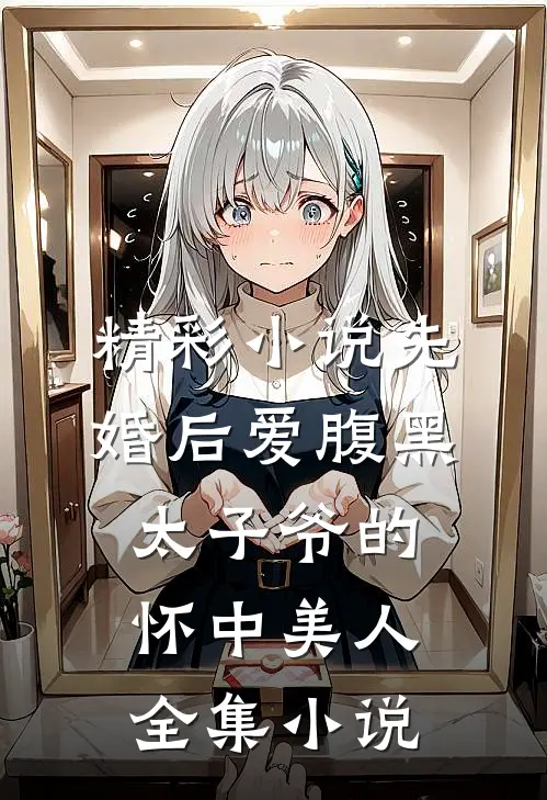 精彩小说先婚后爱腹黑太子爷的怀中美人全集小说