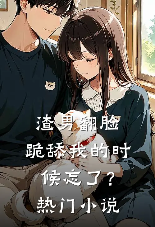 渣男翻脸，跪舔我的时候忘了？热门小说