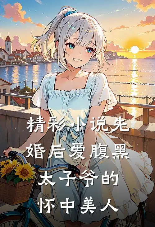 精彩小说先婚后爱腹黑太子爷的怀中美人