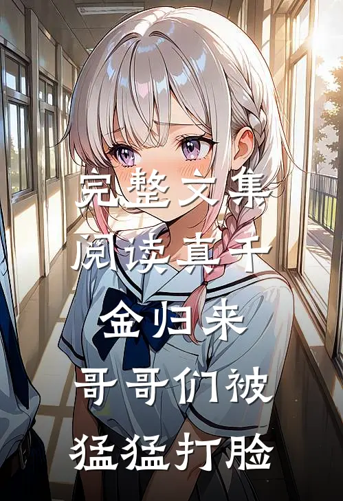 完整文集阅读真千金归来，哥哥们被猛猛打脸