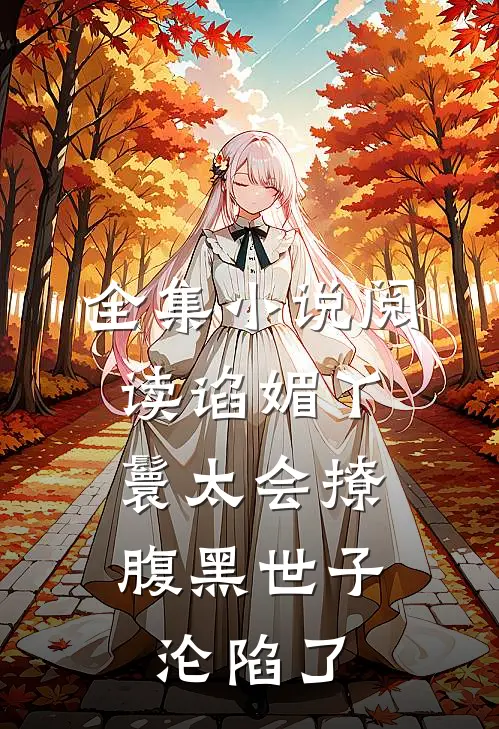 全集小说阅读谄媚丫鬟太会撩，腹黑世子沦陷了