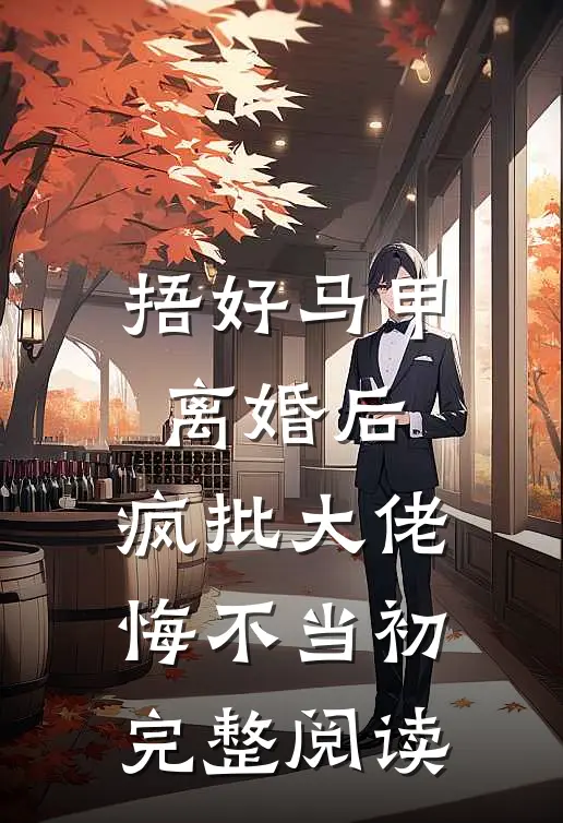 捂好马甲离婚后，疯批大佬悔不当初完整阅读
