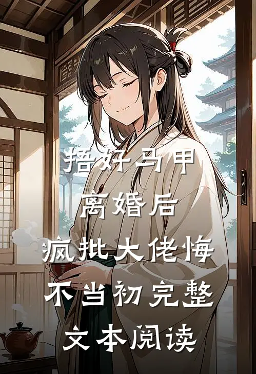 捂好马甲离婚后，疯批大佬悔不当初完整文本阅读