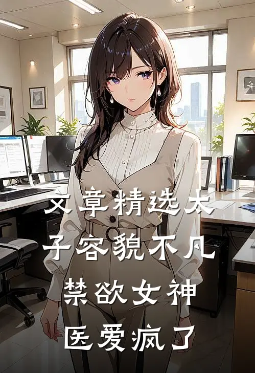 文章精选太子容貌不凡，禁欲女神医爱疯了