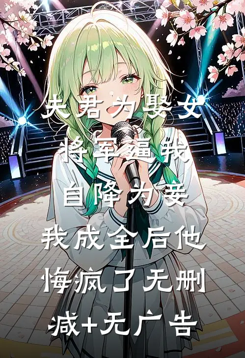 夫君为娶女将军逼我自降为妾，我成全后他悔疯了无删减+无广告